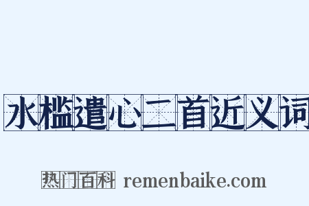 水槛遣心二首近义词是什么意思的图片